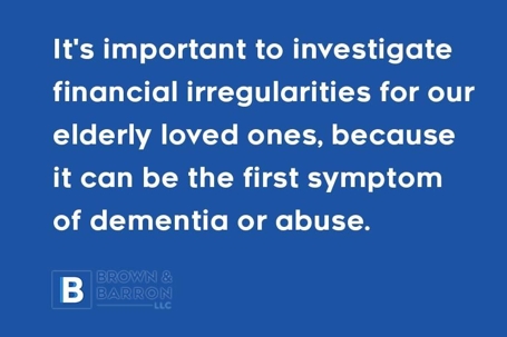 It's important to investigate financial irregularities for our elderly loved ones, because it can be the first symptom of dementia or abuse